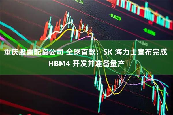 重庆股票配资公司 全球首款：SK 海力士宣布完成 HBM4 开发并准备量产