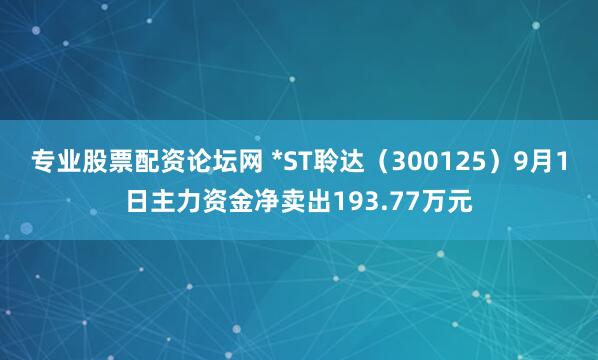 专业股票配资论坛网 *ST聆达（300125）9月1日主力资金净卖出193.77万元