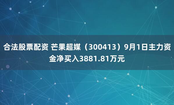 合法股票配资 芒果超媒（300413）9月1日主力资金净买入3881.81万元