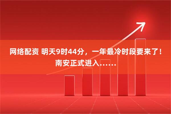 网络配资 明天9时44分，一年最冷时段要来了！南安正式进入……