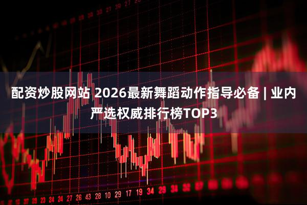 配资炒股网站 2026最新舞蹈动作指导必备 | 业内严选权威排行榜TOP3