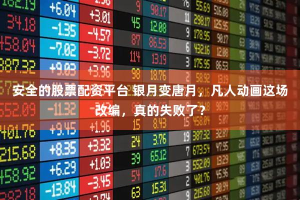 安全的股票配资平台 银月变唐月，凡人动画这场改编，真的失败了？