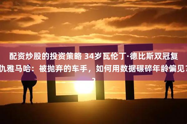 配资炒股的投资策略 34岁瓦伦丁·德比斯双冠复仇雅马哈：被抛弃的车手，如何用数据碾碎年龄偏见？